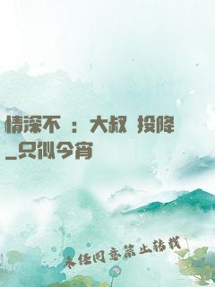 情深不壽：大叔請投降