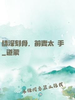 情深刻骨，前妻太搶手