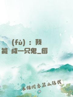 惡靈復(fù)蘇：我能變成一只鬼