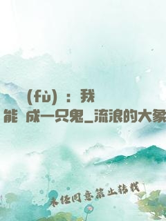 惡靈復(fù)蘇：我能變成一只鬼