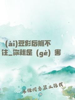 愛(ài)豆影后抓不住