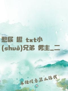 憋尿筆趣閣txt小說(shuō)兄弟雙男主