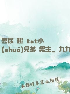 憋尿筆趣閣txt小說(shuō)兄弟雙男主