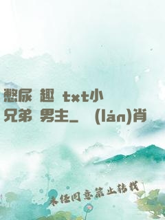 憋尿筆趣閣txt小說兄弟雙男主