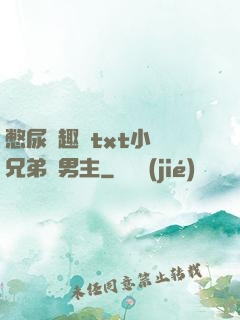 憋尿筆趣閣txt小說兄弟雙男主
