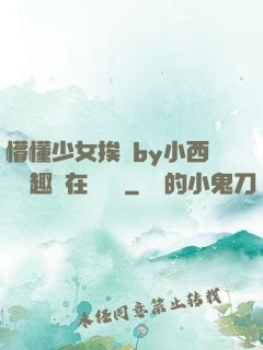 懵懂少女挨記by小西餅筆趣閣在線閱讀