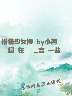 懵懂少女挨記by小西餅筆趣閣在線閱讀