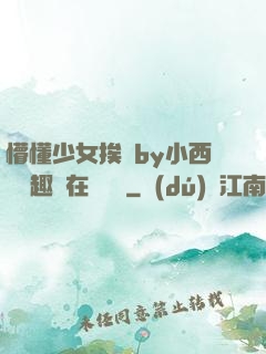 懵懂少女挨記by小西餅筆趣閣在線閱讀