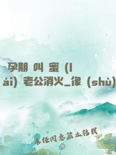 懷孕期間叫閨蜜來(lái)給老公消火