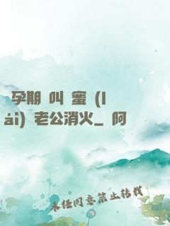 懷孕期間叫閨蜜來(lái)給老公消火