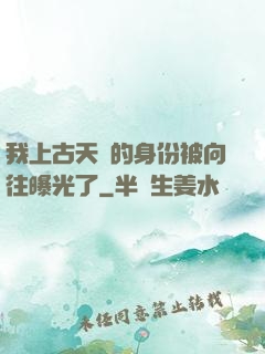 我上古天師的身份被向往曝光了