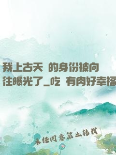 我上古天師的身份被向往曝光了