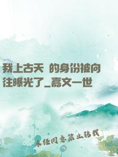 我上古天師的身份被向往曝光了