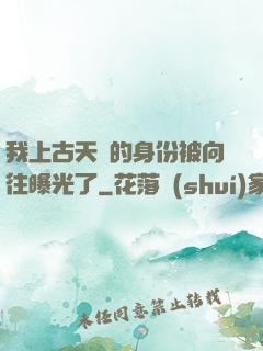 我上古天師的身份被向往曝光了