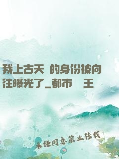 我上古天師的身份被向往曝光了