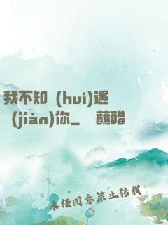 我不知會(huì)遇見(jiàn)你
