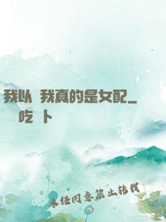 我以為我真的是女配