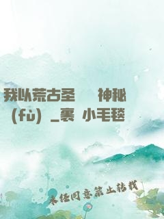 我以荒古圣體橫掃神秘復(fù)蘇