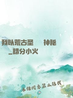 我以荒古圣體橫掃神秘復蘇