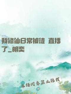 我修仙日常被徒孫直播了