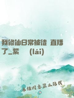 我修仙日常被徒孫直播了