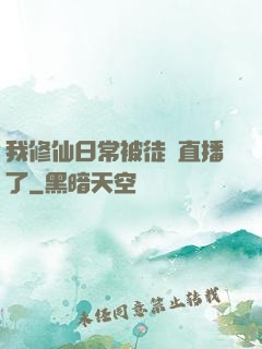 我修仙日常被徒孫直播了
