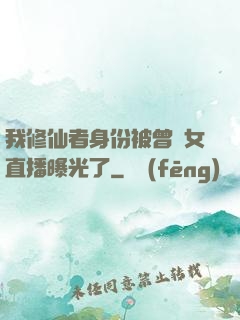 我修仙者身份被曾孫女直播曝光了