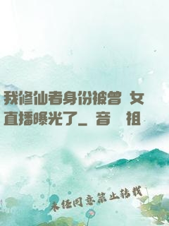 我修仙者身份被曾孫女直播曝光了
