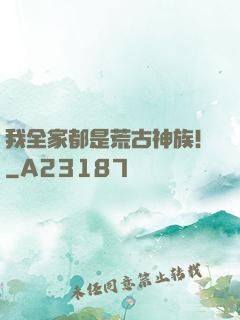 我全家都是荒古神族！