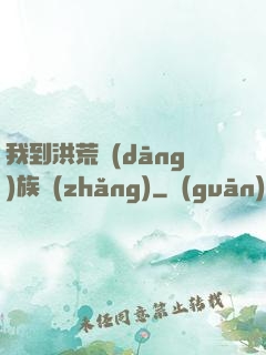 我到洪荒當(dāng)族長(zhǎng)