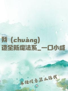 我創(chuàng)造全新魔法系