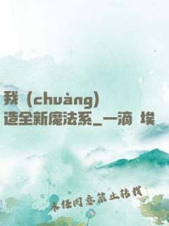 我創(chuàng)造全新魔法系