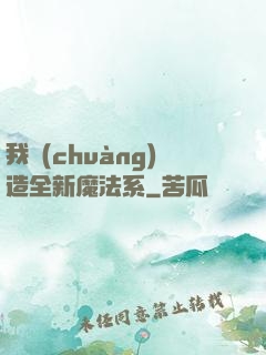 我創(chuàng)造全新魔法系