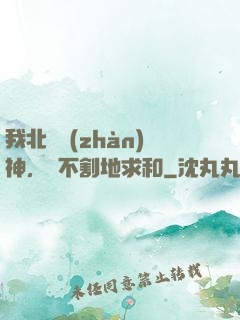 我北涼戰(zhàn)神，絕不割地求和