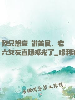 我只想安靜做美食，老六女友直播曝光了