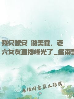 我只想安靜做美食，老六女友直播曝光了