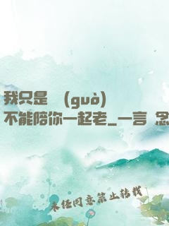 我只是難過(guò)不能陪你一起老