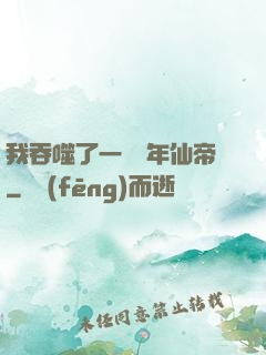我吞噬了一個萬年仙帝