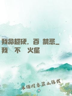我命超硬，百無禁忌