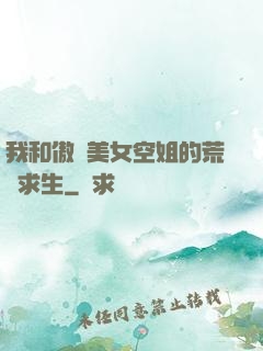 我和傲嬌美女空姐的荒島求生