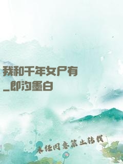 我和千年女尸有個約會