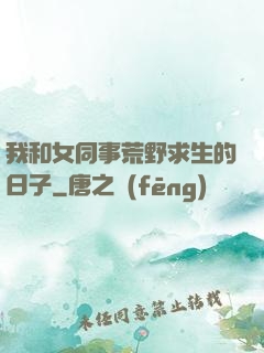 我和女同事荒野求生的日子
