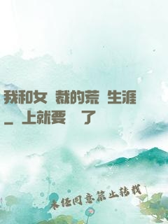 我和女總裁的荒島生涯