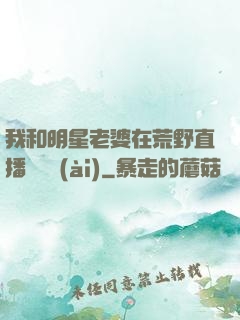 我和明星老婆在荒野直播談戀愛(ài)