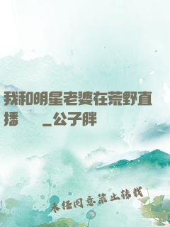 我和明星老婆在荒野直播談戀愛