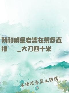 我和明星老婆在荒野直播談戀愛
