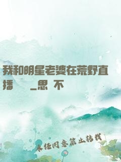 我和明星老婆在荒野直播談戀愛