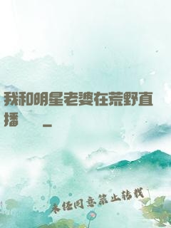 我和明星老婆在荒野直播談戀愛