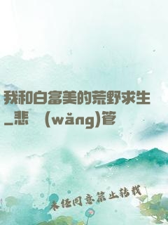 我和白富美的荒野求生