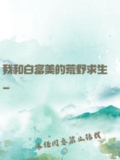 我和白富美的荒野求生